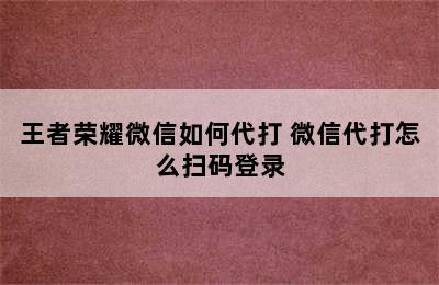 王者荣耀微信如何代打 微信代打怎么扫码登录